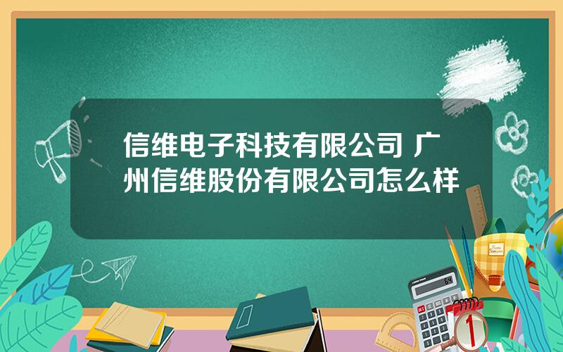 信维电子科技有限公司 广州信维股份有限公司怎么样